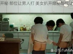 美女扒开秘 部位让男人打 美女扒开隐秘部位让男人打屁股