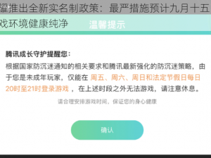 王者荣耀推出全新实名制政策：最严措施预计九月十五日启动，确保游戏环境健康纯净