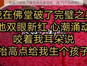 我破了完璧之身还是在佛堂前，用了[产品名称]