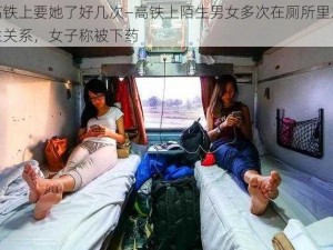 高铁上要她了好几次—高铁上陌生男女多次在厕所里发生关系，女子称被下药