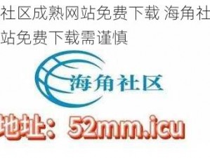 海角社区成熟网站免费下载 海角社区成熟网站免费下载需谨慎