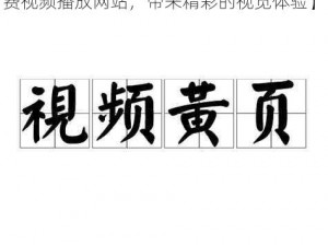 日本黄页免费视频播放网站【日本黄页免费视频播放网站，带来精彩的视觉体验】