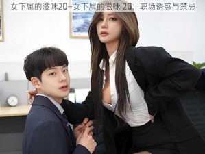 女下属的滋味2⃣—女下属的滋味 2⃣：职场诱惑与禁忌