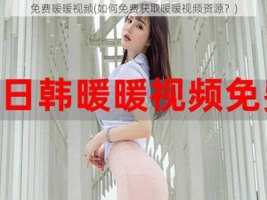 免费暧暧视频(如何免费获取暧暧视频资源？)