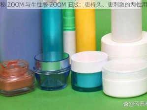 探秘 ZOOM 与牛性胶 ZOOM 旧版：更持久、更刺激的两性用品