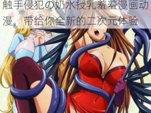 触手侵犯の奶水授乳羞羞漫画动漫，带给你全新的二次元体验