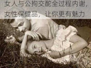 女人与公拘交酡全过程内谢，女性保健品，让你更有魅力