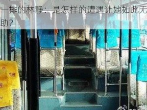 公交车最后一排被C林静;公交车最后一排的林静：是怎样的遭遇让她如此无助？