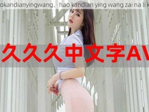 haokandianyingwang、hao kandian ying wang zai na li kan