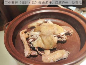 男二也要被（爆炒）吗？鲜嫩多汁，口感绝佳，快来品尝