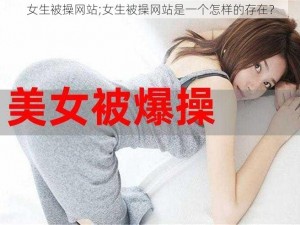 女生被操网站;女生被操网站是一个怎样的存在？