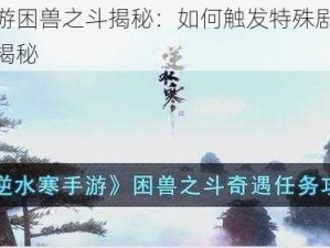 逆水寒手游困兽之斗揭秘：如何触发特殊剧情战斗模式？攻略揭秘