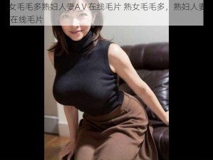 熟女毛毛多熟妇人妻AⅤ在线毛片 熟女毛毛多，熟妇人妻 AⅤ 在线毛片