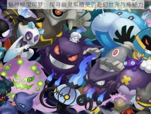 鬼魅神秘宝可梦：探寻幽灵系精灵的奇幻世界与神秘力量