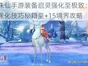 梦幻诛仙手游装备启灵强化至极致：解锁成功强化技巧秘籍至+15境界攻略