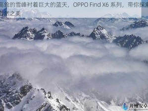 高耸的雪峰衬着巨大的蓝天，OPPO Find X6 系列，带你探索自然之美