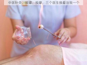 中医针灸、拔罐、按摩，三个医生换着治我一个