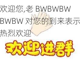 老BWBWBWBWBW对欢迎您,老 BWBWBWBWBW 对您的到来表示热烈欢迎