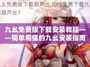 九幺免费版下载葫芦丝,如何免费下载九幺版葫芦丝？