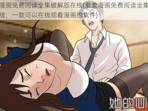 羞羞漫画免费阅读全集破解版在线(羞羞漫画免费阅读全集破解版在线，一款可以在线观看漫画的软件)