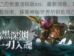 魔渊之刃免激活码版ios：最新消息、攻略及下载指南，探索神秘世界的钥匙现已开启