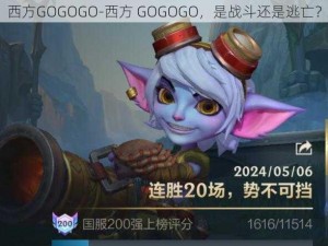 西方GOGOGO-西方 GOGOGO，是战斗还是逃亡？