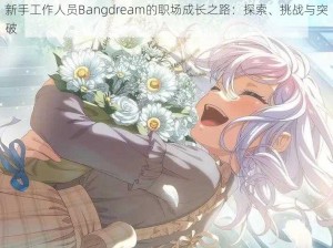 新手工作人员Bangdream的职场成长之路：探索、挑战与突破