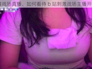 b站刺激战场直播、如何看待 b 站刺激战场主播开挂事件？