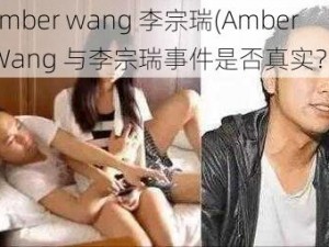 amber wang 李宗瑞(Amber Wang 与李宗瑞事件是否真实？)