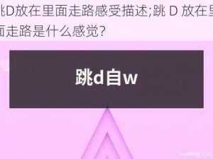 跳D放在里面走路感受描述;跳 D 放在里面走路是什么感觉？