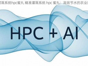 精准灌溉系统hpc蜜丸 精准灌溉系统 hpc 蜜丸：高效节水的农业新科技