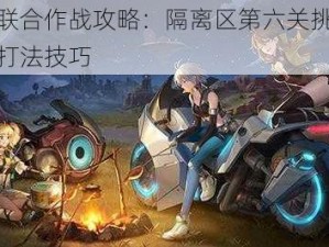 幻塔联合作战攻略：隔离区第六关挑战详解及打法技巧