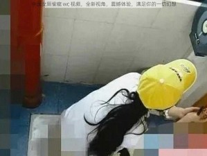 中国女厕偷窥 wc 视频，全新视角，震撼体验，满足你的一切幻想