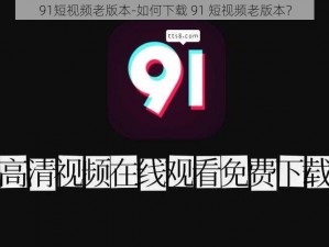 91短视频老版本-如何下载 91 短视频老版本？