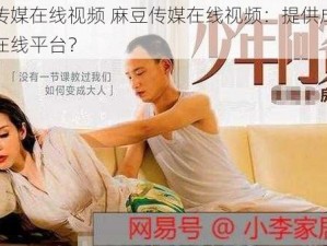 麻豆传媒在线视频 麻豆传媒在线视频：提供成人影片的在线平台？