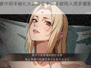 火影忍者中纲手被X;火影忍者中纲手被鸣人用多重影分身术打败