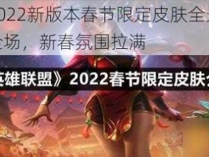 英雄联盟2022新版本春节限定皮肤全景展示：新特效燃爆全场，新春氛围拉满