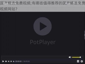 国产精选免费视频;有哪些值得推荐的国产精选免费视频网站？