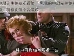 我的中尉先生免费观看第一季,我的中尉先生免费观看第一季，精彩剧情不容错过