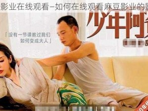 麻豆影业在线观看—如何在线观看麻豆影业的影片？