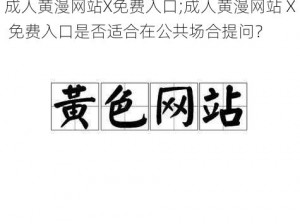 成人黄漫网站X免费入口;成人黄漫网站 X 免费入口是否适合在公共场合提问？