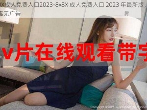 8x8X成人免费入口2023-8x8X 成人免费入口 2023 年最新版，无病毒无广告