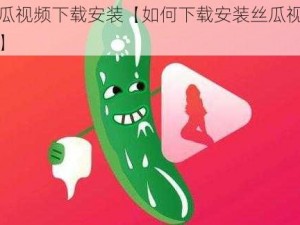 丝瓜视频下载安装【如何下载安装丝瓜视频？】