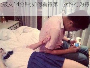 第一次处破女14分钟;如何看待第一次性行为持续 14 分钟？