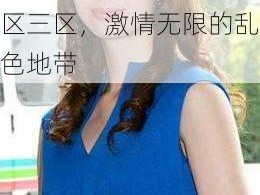 亚洲熟女乱色一区二区三区—亚洲熟女一区二区三区，激情无限的乱色地带