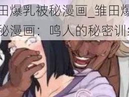 雏田爆乳被秘漫画_雏田爆乳被秘漫画：鸣人的秘密训练