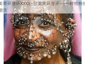 欧美蒂环穿环XXXX—欧美蒂环穿环——一种独特的时尚潮流