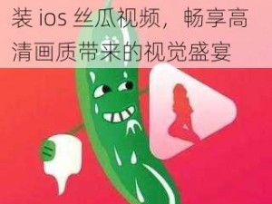 观看草莓视频 app 下载安装 ios 丝瓜视频，畅享高清画质带来的视觉盛宴