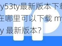 my53ty最新版本下载_在哪里可以下载 my53ty 最新版本？