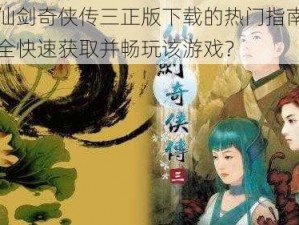 关于仙剑奇侠传三正版下载的热门指南：如何安全快速获取并畅玩该游戏？